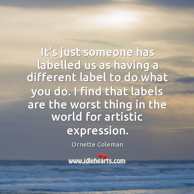 It’s just someone has labelled us as having a different label to do what you do. Image