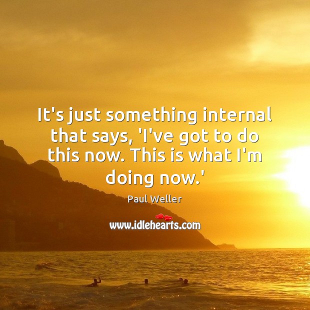 It’s just something internal that says, ‘I’ve got to do this now. Image