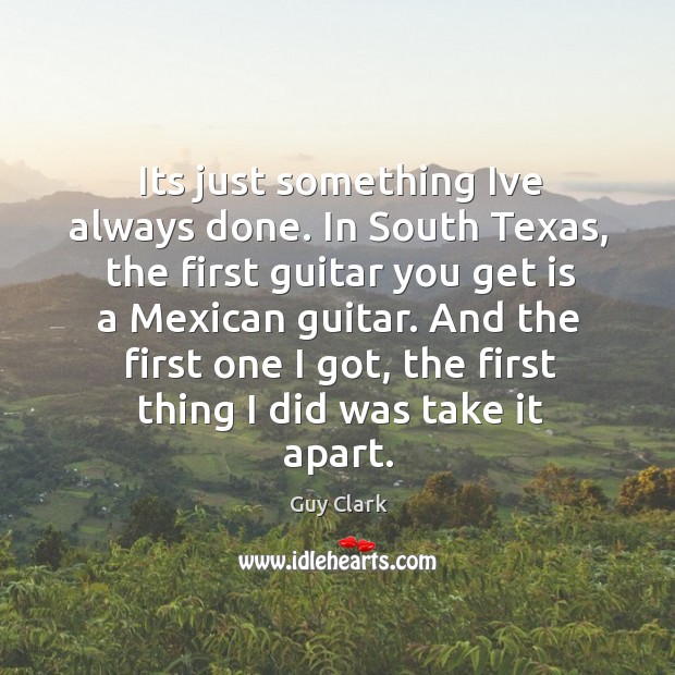 Its just something Ive always done. In South Texas, the first guitar Image