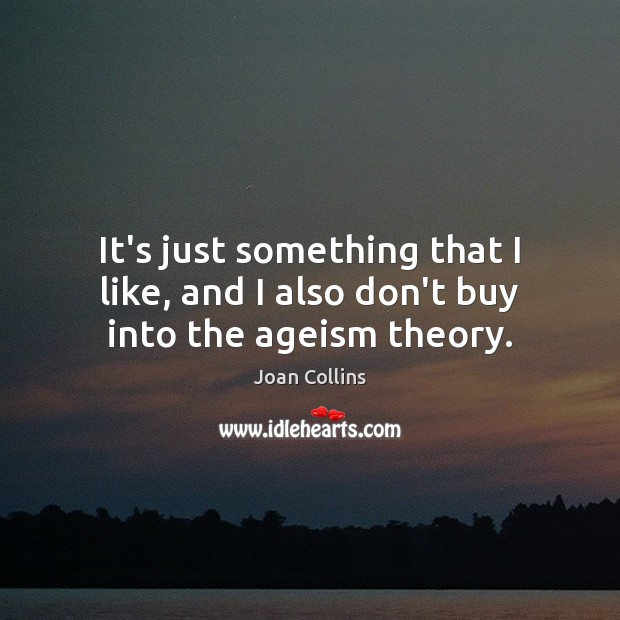 It’s just something that I like, and I also don’t buy into the ageism theory. Joan Collins Picture Quote