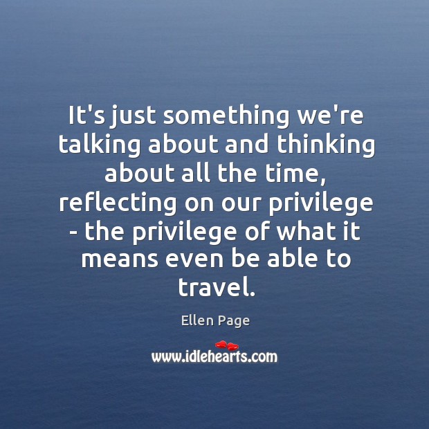 It’s just something we’re talking about and thinking about all the time, Ellen Page Picture Quote