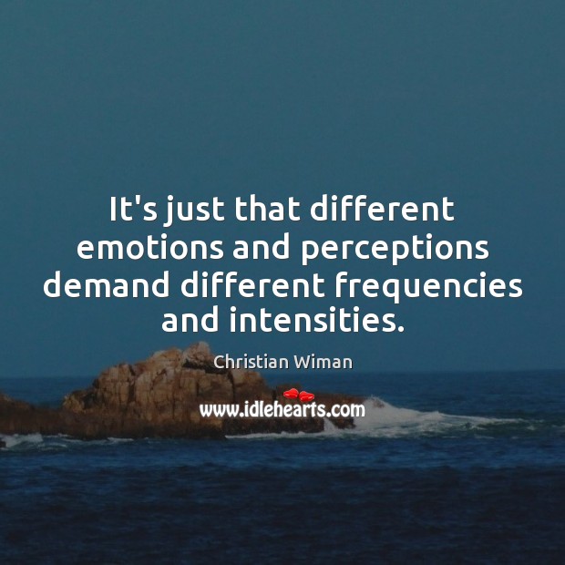 It’s just that different emotions and perceptions demand different frequencies and intensities. Christian Wiman Picture Quote