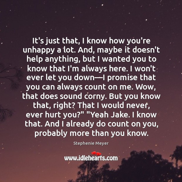 It’s just that, I know how you’re unhappy a lot. And, maybe Stephenie Meyer Picture Quote