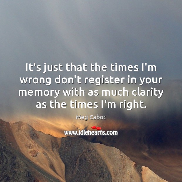 It’s just that the times I’m wrong don’t register in your memory Meg Cabot Picture Quote
