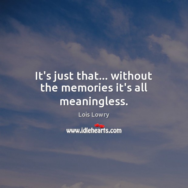 It’s just that… without the memories it’s all meaningless. Image