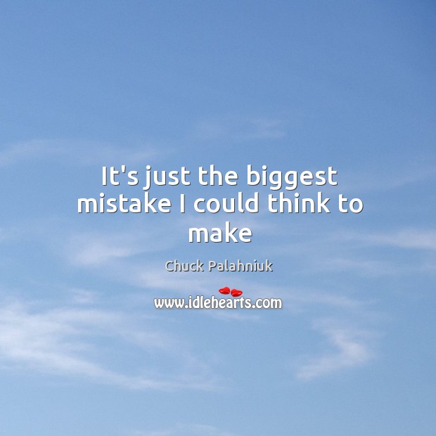 It’s just the biggest mistake I could think to make Chuck Palahniuk Picture Quote