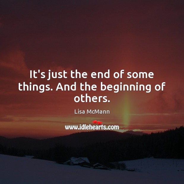 It’s just the end of some things. And the beginning of others. Lisa McMann Picture Quote
