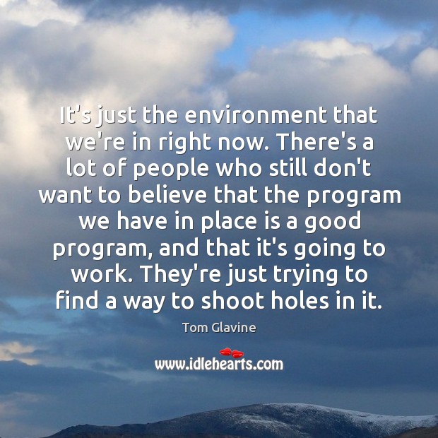 It’s just the environment that we’re in right now. There’s a lot Tom Glavine Picture Quote