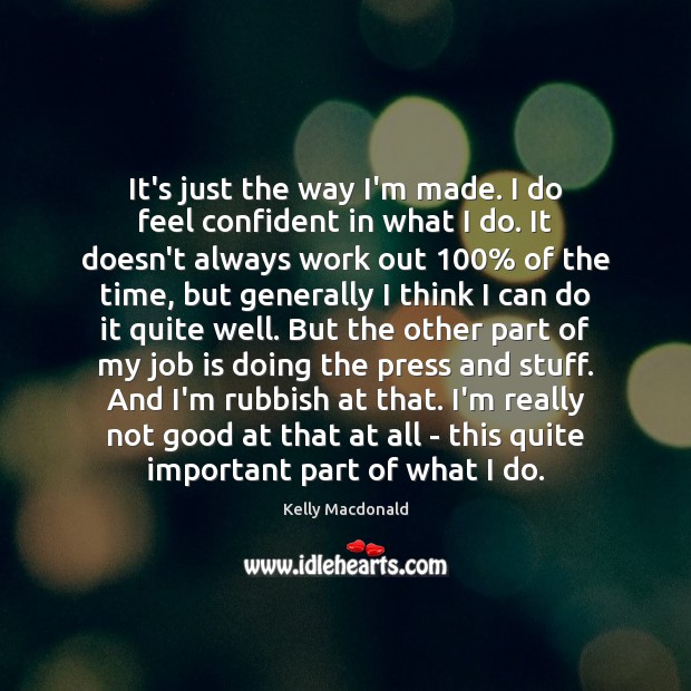 It’s just the way I’m made. I do feel confident in what Kelly Macdonald Picture Quote