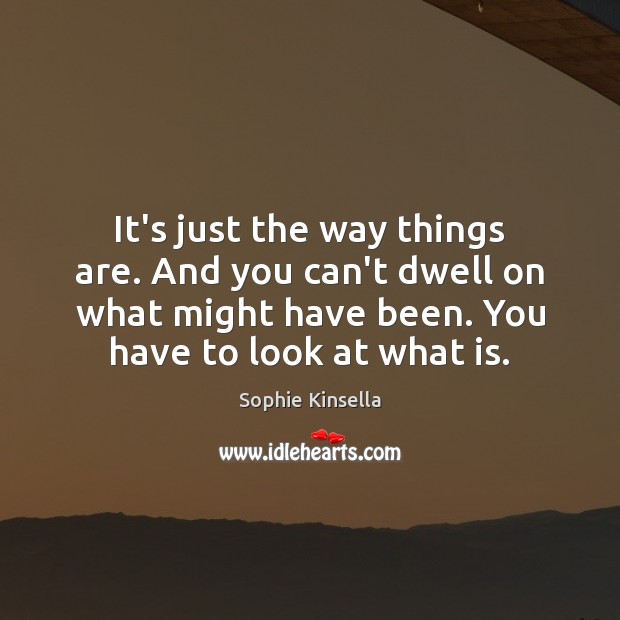 It’s just the way things are. And you can’t dwell on what Sophie Kinsella Picture Quote