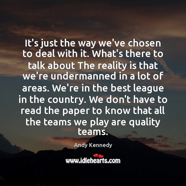 It’s just the way we’ve chosen to deal with it. What’s there Andy Kennedy Picture Quote