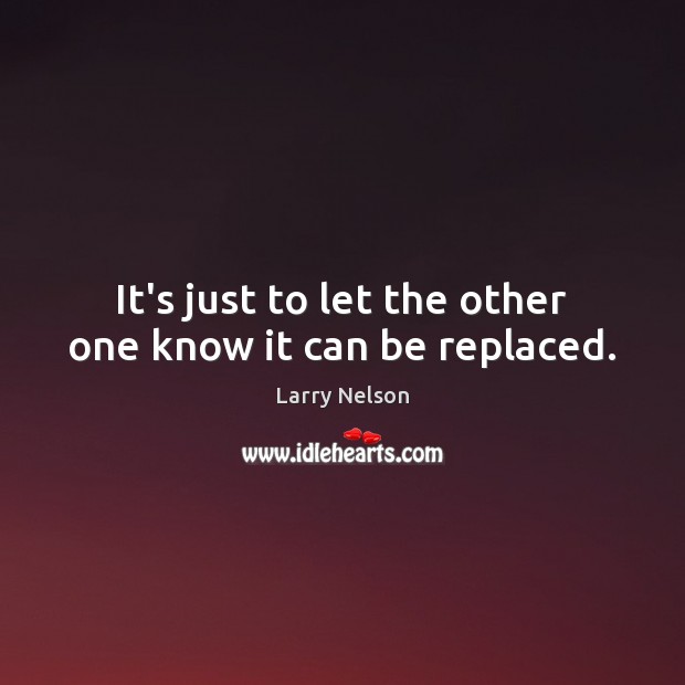 It’s just to let the other one know it can be replaced. Larry Nelson Picture Quote