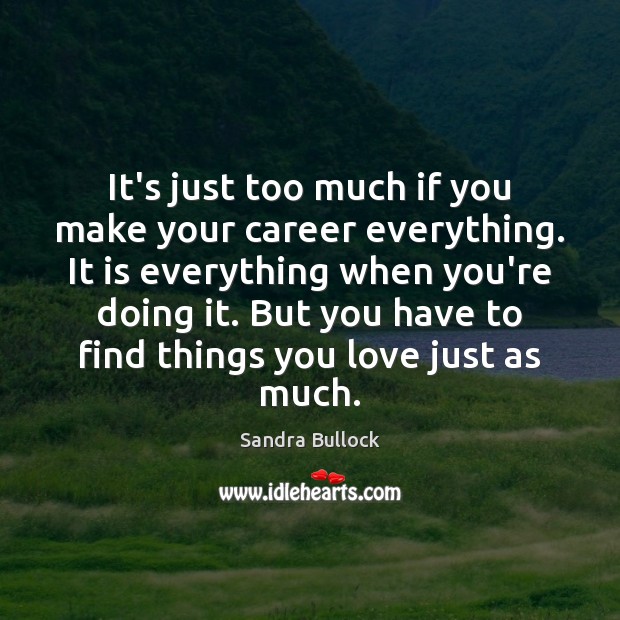 It’s just too much if you make your career everything. It is Sandra Bullock Picture Quote