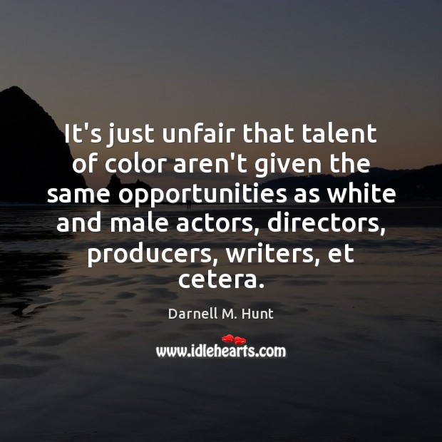 It’s just unfair that talent of color aren’t given the same opportunities Darnell M. Hunt Picture Quote