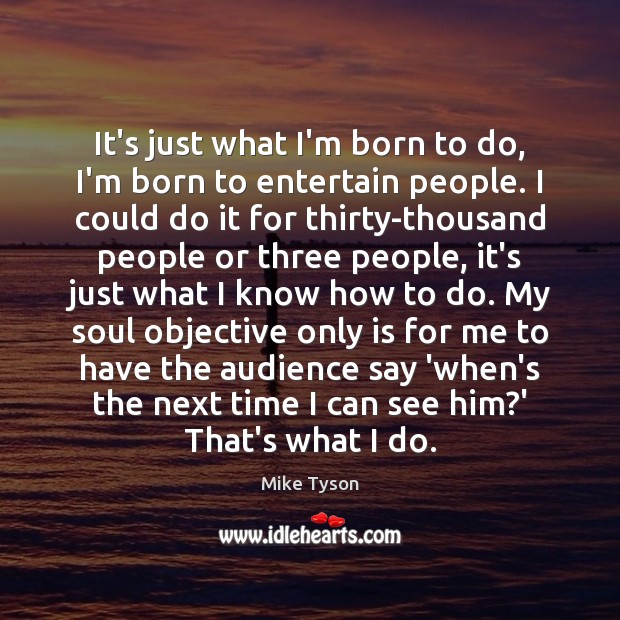It’s just what I’m born to do, I’m born to entertain people. Mike Tyson Picture Quote