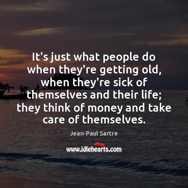 It’s just what people do when they’re getting old, when they’re sick Jean-Paul Sartre Picture Quote