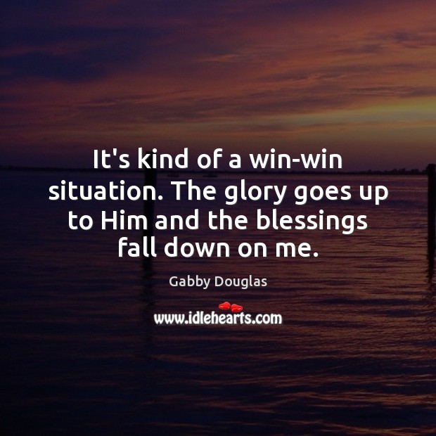 It’s kind of a win-win situation. The glory goes up to Him Gabby Douglas Picture Quote