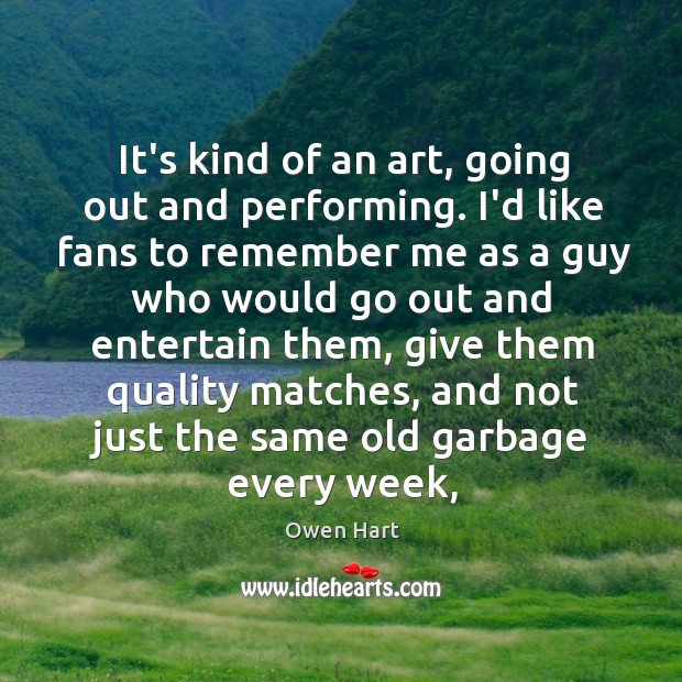 It’s kind of an art, going out and performing. I’d like fans Owen Hart Picture Quote
