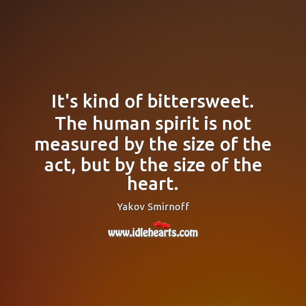 It’s kind of bittersweet. The human spirit is not measured by the Yakov Smirnoff Picture Quote