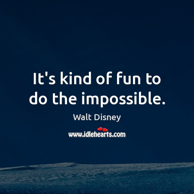 It’s kind of fun to do the impossible. Image