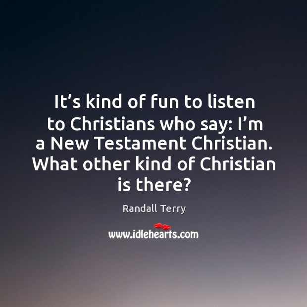 It’s kind of fun to listen to christians who say: I’m a new testament christian. Randall Terry Picture Quote