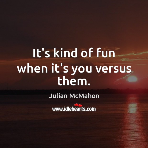 It’s kind of fun when it’s you versus them. Julian McMahon Picture Quote