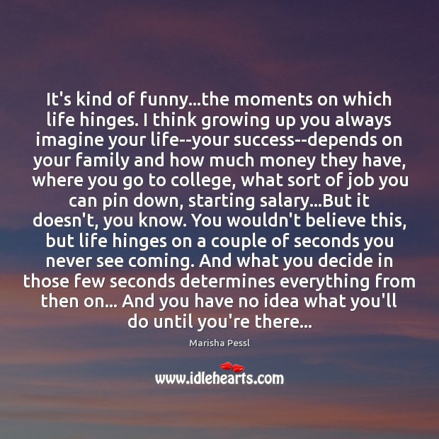 It’s kind of funny…the moments on which life hinges. I think Salary Quotes Image