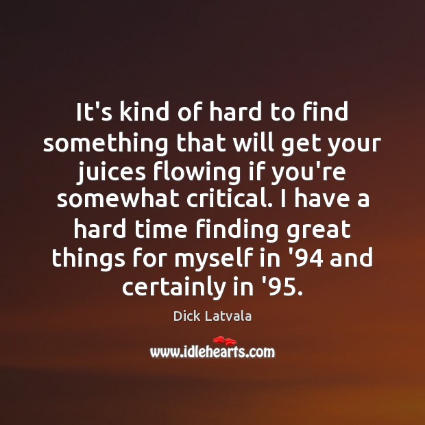It’s kind of hard to find something that will get your juices Dick Latvala Picture Quote