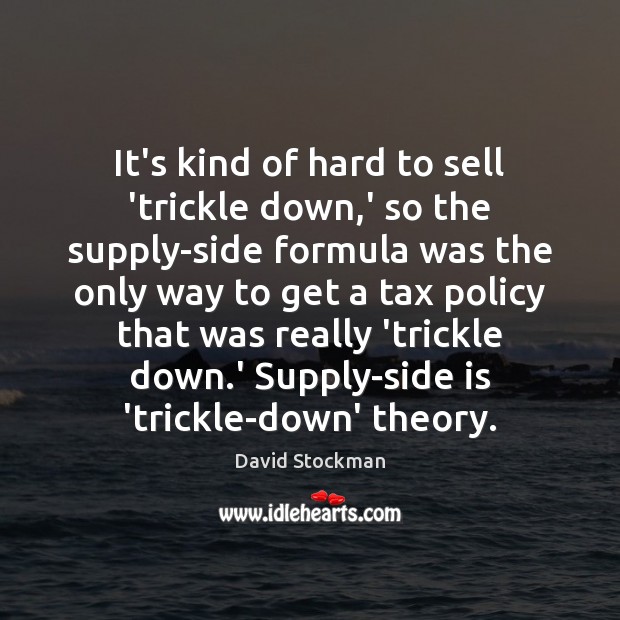 It’s kind of hard to sell ‘trickle down,’ so the supply-side David Stockman Picture Quote