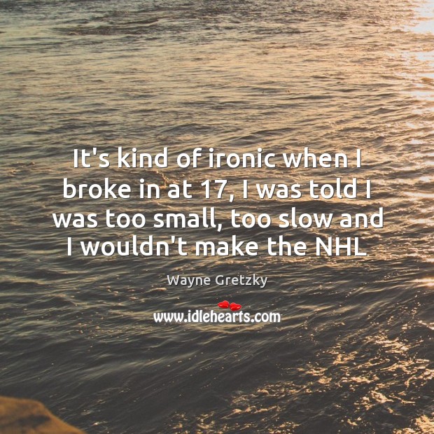 It’s kind of ironic when I broke in at 17, I was told Wayne Gretzky Picture Quote