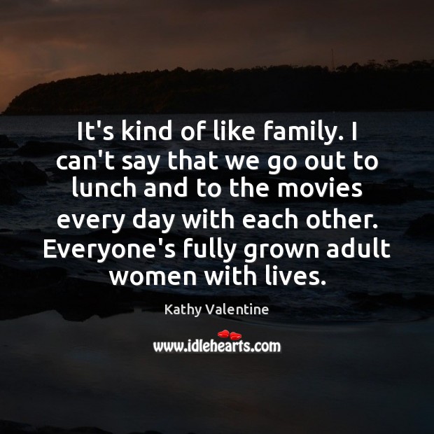 It’s kind of like family. I can’t say that we go out Kathy Valentine Picture Quote