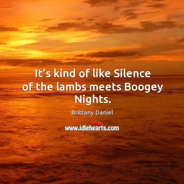 It’s kind of like silence of the lambs meets boogey nights. Brittany Daniel Picture Quote