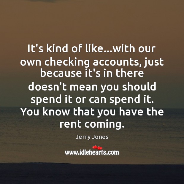 It’s kind of like…with our own checking accounts, just because it’s Jerry Jones Picture Quote