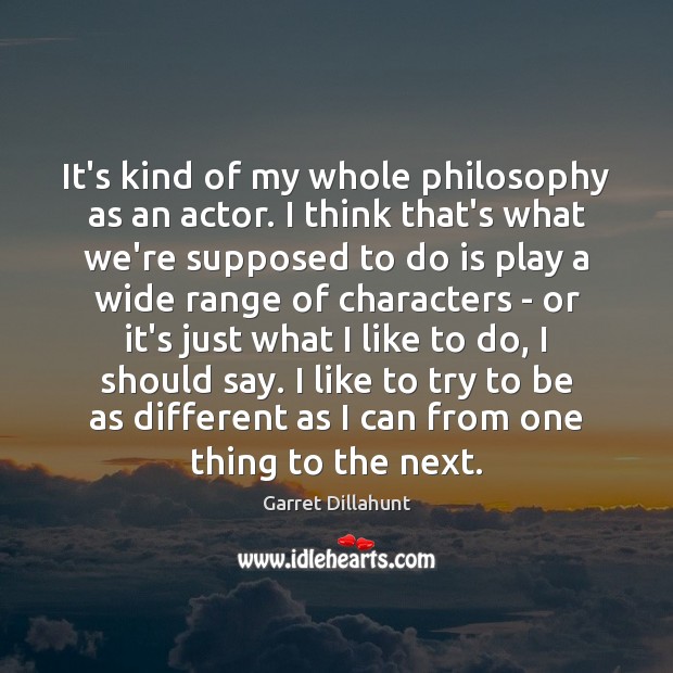 It’s kind of my whole philosophy as an actor. I think that’s Image