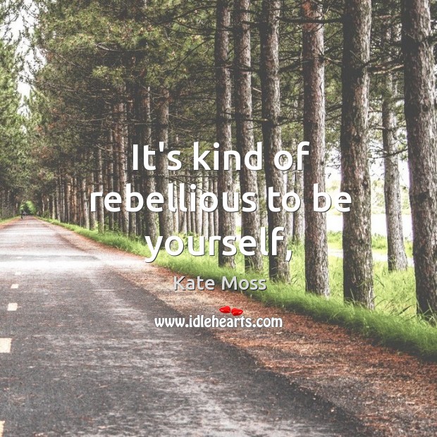 It’s kind of rebellious to be yourself, Be Yourself Quotes Image