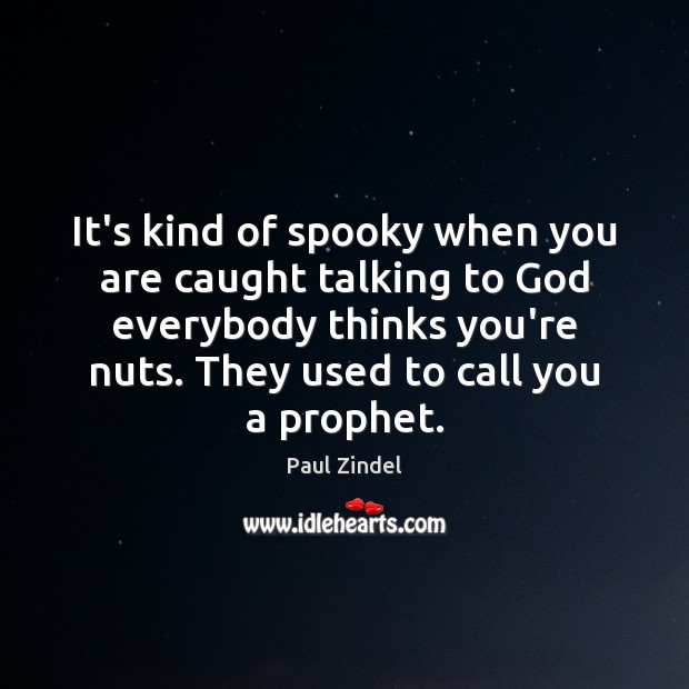 It’s kind of spooky when you are caught talking to God everybody Paul Zindel Picture Quote
