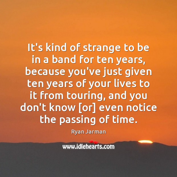 It’s kind of strange to be in a band for ten years, Ryan Jarman Picture Quote