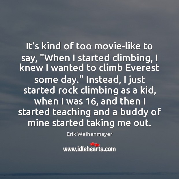 It’s kind of too movie-like to say, “When I started climbing, I Erik Weihenmayer Picture Quote
