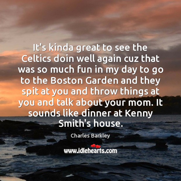 It’s kinda great to see the Celtics doin well again cuz that Charles Barkley Picture Quote