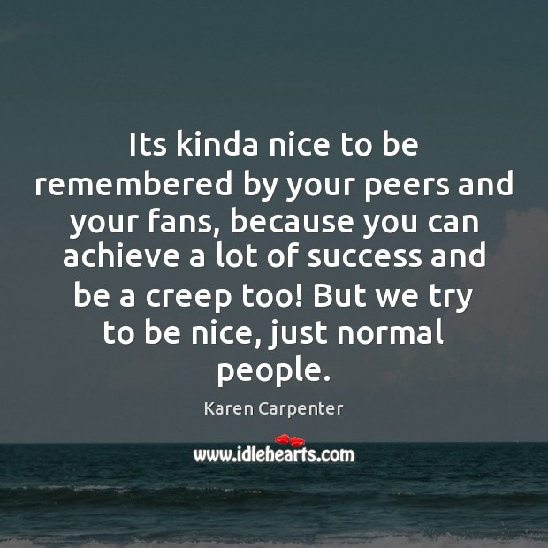Its kinda nice to be remembered by your peers and your fans, Karen Carpenter Picture Quote