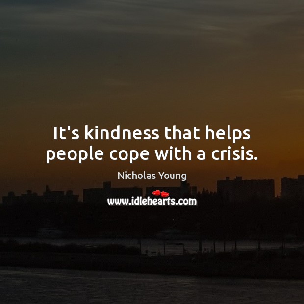 It’s kindness that helps people cope with a crisis. Nicholas Young Picture Quote