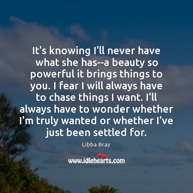 It’s knowing I’ll never have what she has–a beauty so powerful it Libba Bray Picture Quote