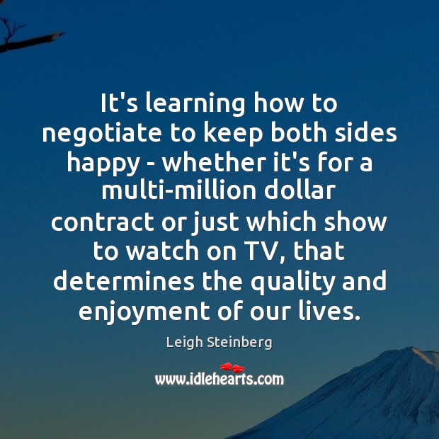It’s learning how to negotiate to keep both sides happy – whether Leigh Steinberg Picture Quote