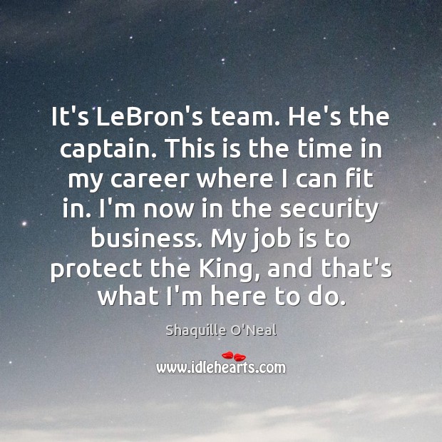 It’s LeBron’s team. He’s the captain. This is the time in my Shaquille O’Neal Picture Quote