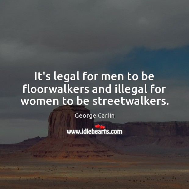 It’s legal for men to be floorwalkers and illegal for women to be streetwalkers. George Carlin Picture Quote