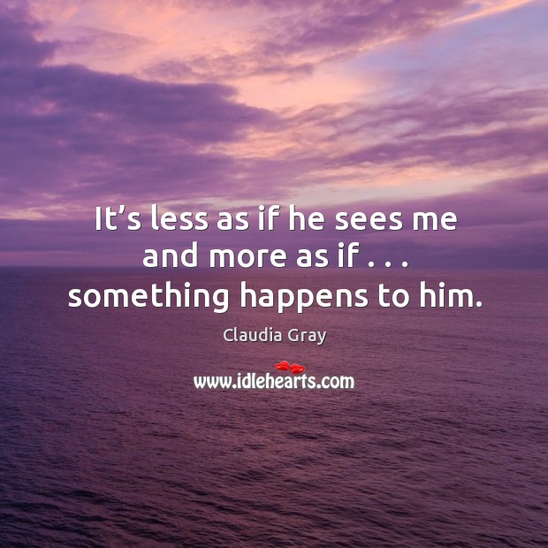 It’s less as if he sees me and more as if . . . something happens to him. Claudia Gray Picture Quote