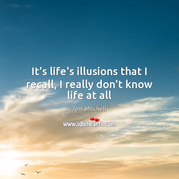 It’s life’s illusions that I recall, I really don’t know life at all Joni Mitchell Picture Quote