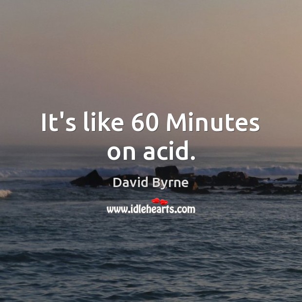 It’s like 60 Minutes on acid. David Byrne Picture Quote