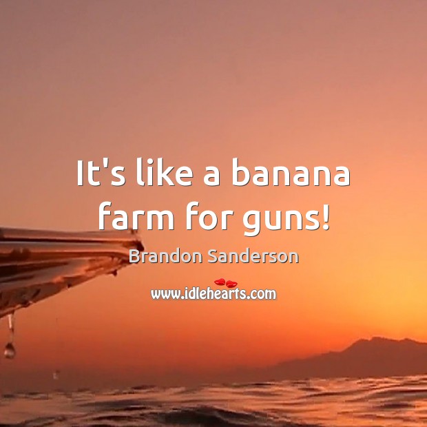 It’s like a banana farm for guns! Brandon Sanderson Picture Quote