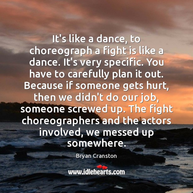 It’s like a dance, to choreograph a fight is like a dance. Bryan Cranston Picture Quote